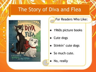 The Story of Diva and Flea
For Readers Who Like:
● 1960s picture books
● Cute dogs
● Stinkin’ cute dogs
● So much cute.
● No, really
 