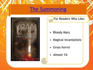 The Summoning
For Readers Who Like:
• Bloody Mary
• Magical incantations
• Gross horror
• Almost YA
 