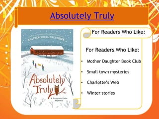 Absolutely Truly
For Readers Who Like:
For Readers Who Like:
• Mother Daughter Book Club
• Small town mysteries
• Charlotte’s Web
• Winter stories
 
