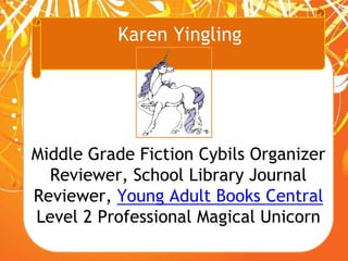Karen Yingling
Middle Grade Fiction Cybils Organizer
Reviewer, School Library Journal
Reviewer, Young Adult Books Central
...