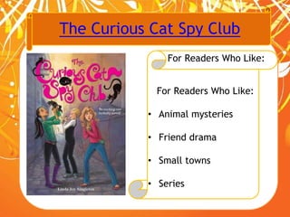 The Curious Cat Spy Club
For Readers Who Like:
For Readers Who Like:
• Animal mysteries
• Friend drama
• Small towns
• Series
 