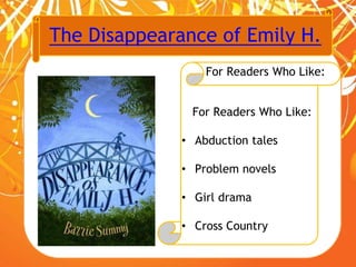 The Disappearance of Emily H.
For Readers Who Like:
For Readers Who Like:
• Abduction tales
• Problem novels
• Girl drama
• Cross Country
 