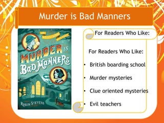 Murder is Bad Manners
For Readers Who Like:
For Readers Who Like:
• British boarding school
• Murder mysteries
• Clue oriented mysteries
• Evil teachers
 