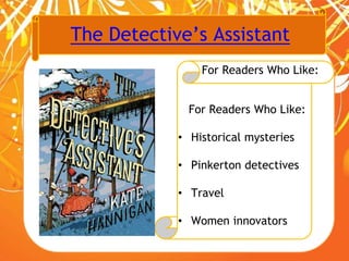 The Detective’s Assistant
For Readers Who Like:
For Readers Who Like:
• Historical mysteries
• Pinkerton detectives
• Travel
• Women innovators
 