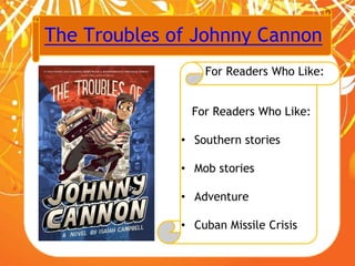 The Troubles of Johnny Cannon
For Readers Who Like:
For Readers Who Like:
• Southern stories
• Mob stories
• Adventure
• Cuban Missile Crisis
 
