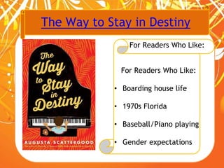 The Way to Stay in Destiny
For Readers Who Like:
For Readers Who Like:
• Boarding house life
• 1970s Florida
• Baseball/Piano playing
• Gender expectations
 