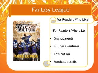 Fantasy League
For Readers Who Like:
For Readers Who Like:
• Grandparents
• Business ventures
• This author
• Football details
 