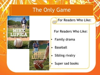 The Only Game
For Readers Who Like:
For Readers Who Like:
• Family drama
• Baseball
• Sibling rivalry
• Super sad books
 