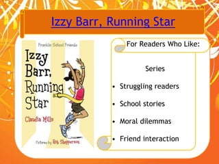 Izzy Barr, Running Star
For Readers Who Like:
Series
• Struggling readers
• School stories
• Moral dilemmas
• Friend interaction
 