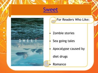 Sweet
For Readers Who Like:
• Zombie stories
• Sea going tales
• Apocalypse caused by
diet drugs
• Romance
 