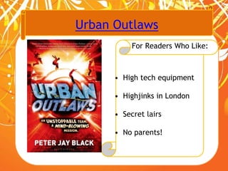 Urban Outlaws
For Readers Who Like:
• High tech equipment
• Highjinks in London
• Secret lairs
• No parents!
 