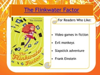 The Flinkwater Factor
For Readers Who Like:
• Video games in fiction
• Evil monkeys
• Slapstick adventure
• Frank Einstein
 