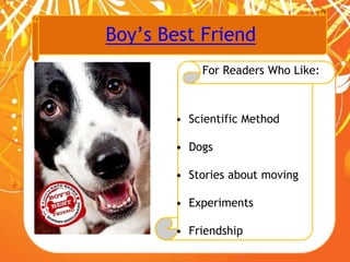 Boy’s Best Friend
For Readers Who Like:
• Scientific Method
• Dogs
• Stories about moving
• Experiments
• Friendship
 
