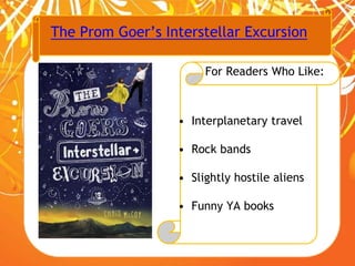 The Prom Goer’s Interstellar Excursion
For Readers Who Like:
• Interplanetary travel
• Rock bands
• Slightly hostile aliens
• Funny YA books
 