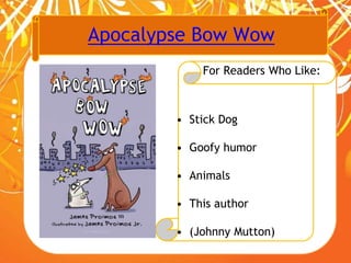 Apocalypse Bow Wow
For Readers Who Like:
• Stick Dog
• Goofy humor
• Animals
• This author
• (Johnny Mutton)
 