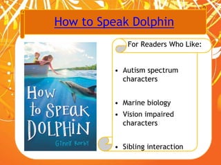 How to Speak Dolphin
For Readers Who Like:
• Autism spectrum
characters
• Marine biology
• Vision impaired
characters
• Sibling interaction
 