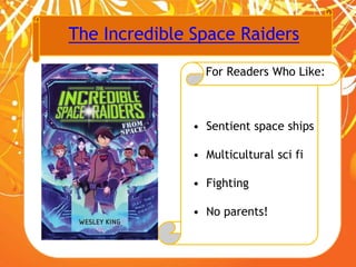 The Incredible Space Raiders
For Readers Who Like:
• Sentient space ships
• Multicultural sci fi
• Fighting
• No parents!
 