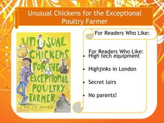 Unusual Chickens for the Exceptional
Poultry Farmer
For Readers Who Like:
For Readers Who Like:
• High tech equipment
• Highjinks in London
• Secret lairs
• No parents!
 