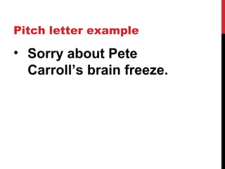 Pitch letter example
• Sorry about Pete
Carroll’s brain freeze.
 