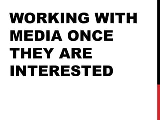 WORKING WITH
MEDIA ONCE
THEY ARE
INTERESTED
 
