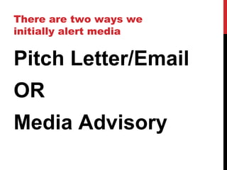There are two ways we
initially alert media
Pitch Letter/Email
OR
Media Advisory
 