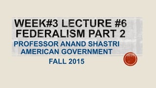 PROFESSOR ANAND SHASTRI
AMERICAN GOVERNMENT
FALL 2015
 