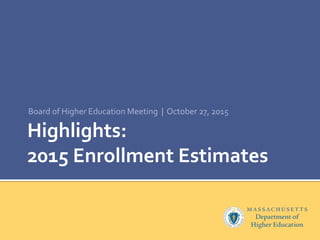 Highlights:
2015 Enrollment Estimates
Board of Higher Education Meeting | October 27, 2015
 