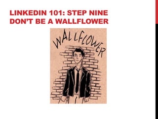 LINKEDIN 101: STEP NINE
DON’T BE A WALLFLOWER
 
