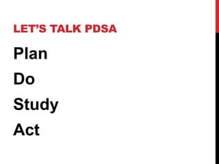 LET’S TALK PDSA
Plan
Do
Study
Act
 