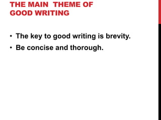 THE MAIN THEME OF
GOOD WRITING
• The key to good writing is brevity.
• Be concise and thorough.
 