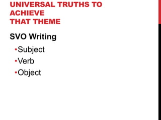 UNIVERSAL TRUTHS TO
ACHIEVE
THAT THEME
SVO Writing
•Subject
•Verb
•Object
 