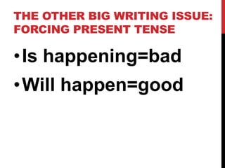 THE OTHER BIG WRITING ISSUE:
FORCING PRESENT TENSE
•Is happening=bad
•Will happen=good
 