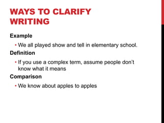 WAYS TO CLARIFY
WRITING
Example
• We all played show and tell in elementary school.
Definition
• If you use a complex term, assume people don’t
know what it means
Comparison
• We know about apples to apples
 
