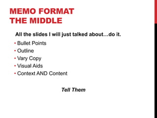 MEMO FORMAT
THE MIDDLE
All the slides I will just talked about…do it.
• Bullet Points
• Outline
• Vary Copy
• Visual Aids
• Context AND Content
Tell Them
 