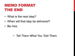 MEMO FORMAT
THE END
• What is the next step?
• When will that step be delivered?
• Be nice.
• Tell Them What You Told Them
 