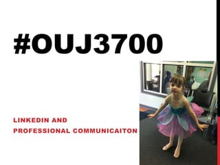 #OUJ3700
LINKEDIN AND
PROFESSIONAL COMMUNICAITON
 