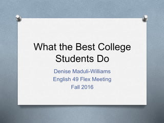 What the Best College
Students Do
Denise Maduli-Williams
English 49 Flex Meeting
Fall 2016
 