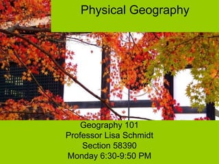 Physical Geography
Geography 101
Professor Lisa Schmidt
Section 58390
Monday 6:30-9:50 PM
 