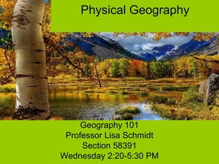 Physical Geography
Geography 101
Professor Lisa Schmidt
Section 58391
Wednesday 2:20-5:30 PM
 