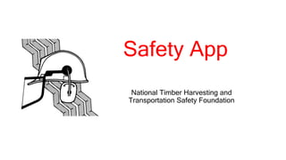 Safety App
National Timber Harvesting and
Transportation Safety Foundation
 