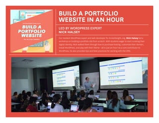 BUILD A PORTFOLIO
WEBSITE IN AN HOUR
LED BY WORDPRESS EXPERT
NICK HALSEY
Our resident WordPress expert and web developer for AnnenbergDL.org, Nick Halsey led a
workshop on building a portfolio site from scratch. With students eager to start curating their
digital identity, Nick walked them through how to purchase hosting, customize their domain,
install WordPress, and play with their theme - all in just an hour! As a core contributor to
WordPress, he also provided tips and best practices for working with the CMS.
 