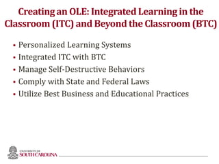 Creatingan OLE: IntegratedLearningin the
Classroom(ITC) and Beyond the Classroom(BTC)
 Personalized Learning Systems
 Integrated ITC with BTC
 Manage Self-Destructive Behaviors
 Comply with State and Federal Laws
 Utilize Best Business and Educational Practices
63
 