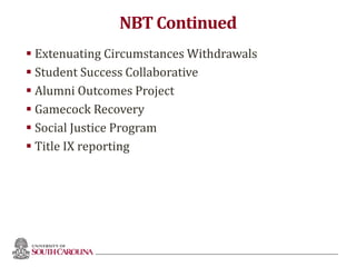 NBT Continued
 Extenuating Circumstances Withdrawals
 Student Success Collaborative
 Alumni Outcomes Project
 Gamecock Recovery
 Social Justice Program
 Title IX reporting
 