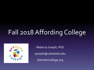 Fall 2018 Affording College
Rebecca Joseph, PhD
rjoseph@calstatela.edu
Getmetocollege.org
 