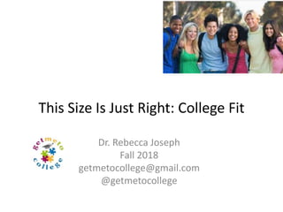 This Size Is Just Right: College Fit
Dr. Rebecca Joseph
Fall 2018
getmetocollege@gmail.com
@getmetocollege
 