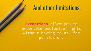 And other limitations.
Exemptions allow you to
undertake exclusive rights
without having to ask for
permission.
 