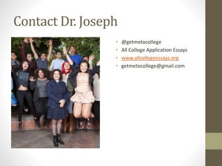 Contact Dr. Joseph
• @getmetocollege
• All College Application Essays
• www.allcollegeessays.org
• getmetocollege@gmail.com
 