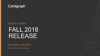 WHAT’S NEW: FALL 2018 RELEASECARTEGRAPH
FALL 2018
RELEASE
BETHANY CARLSON
ReleaseCoordinator/ProductEducator
WHAT’S NEW?
 