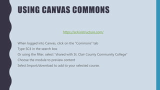 USING CANVAS COMMONS
https://sc4.instructure.com/
When logged into Canvas, click on the “Commons” tab
Type SC4 in the sear...