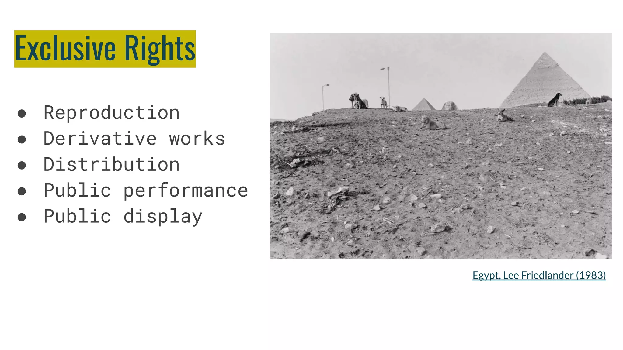 Exclusive Rights
● Reproduction
● Derivative works
● Distribution
● Public performance
● Public display
Egypt, Lee Friedlander (1983)
 